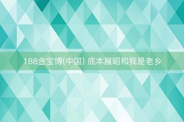 188金宝博(中国) 底本展昭和我是老乡