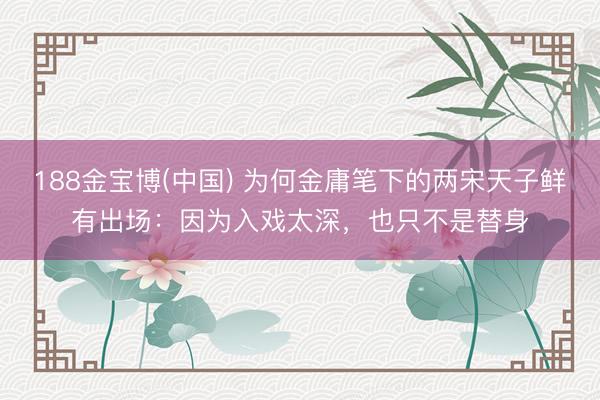188金宝博(中国) 为何金庸笔下的两宋天子鲜有出场：因为入戏太深，也只不是替身