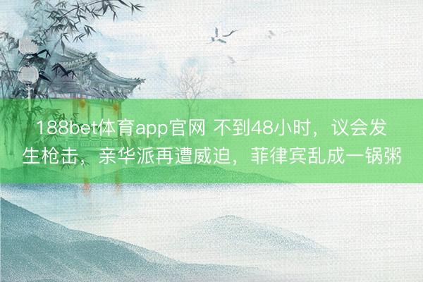 188bet体育app官网 不到48小时,议会发生枪击,亲华派再遭威迫,菲律宾乱成一锅粥
