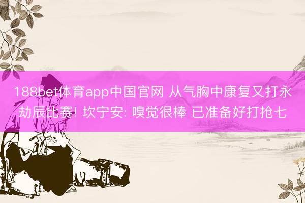188bet体育app中国官网 从气胸中康复又打永劫辰比赛!