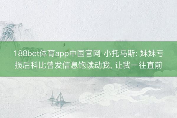 188bet体育app中国官网 小托马斯: 妹妹亏损后科比曾