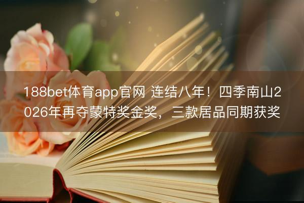 188bet体育app官网 连结八年！四季南山2026年再夺蒙特奖金奖，三款居品同期获奖