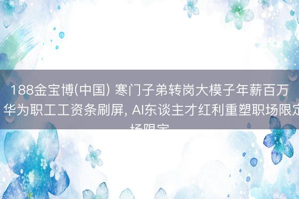 188金宝博(中国) 寒门子弟转岗大模子年薪百万! 华为职工工资条刷屏， AI东谈主才红利重塑职场限定
