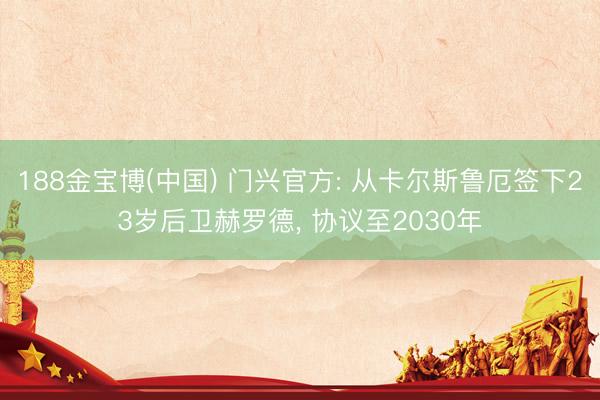 188金宝博(中国) 门兴官方: 从卡尔斯鲁厄签下23岁后卫赫罗德， 协议至2030年