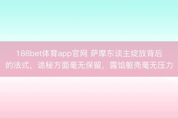 188bet体育app官网 萨摩东谈主绽放背后的法式，诡秘方面毫无保留，露馅躯壳毫无压力