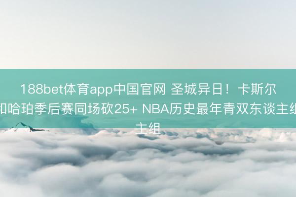 188bet体育app中国官网 圣城异日！卡斯尔和哈珀季后赛同场砍25+ NBA历史最年青双东谈主组