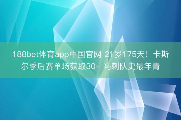 188bet体育app中国官网 21岁175天！卡斯尔季后赛单场获取30+ 马刺队史最年青