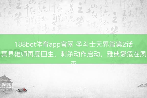 188bet体育app官网 圣斗士天界篇第2话，冥界雄师再度回生，刺杀动作启动，雅典娜危在夙夜