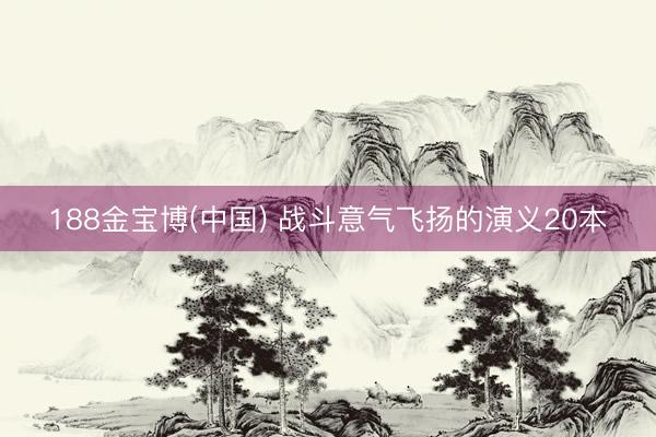 188金宝博(中国) 战斗意气飞扬的演义20本