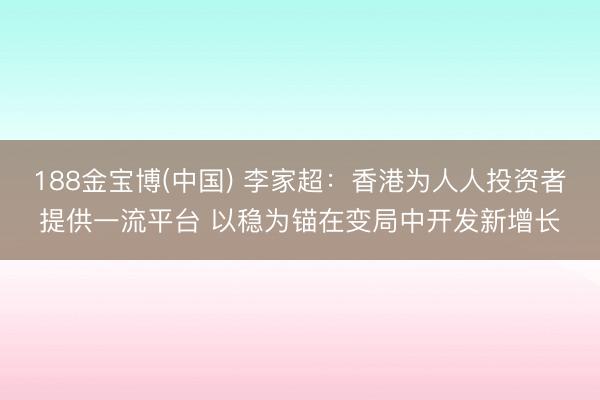 188金宝博(中国) 李家超：香港为人人投资者提供一流平台 以稳为锚在变局中开发新增长