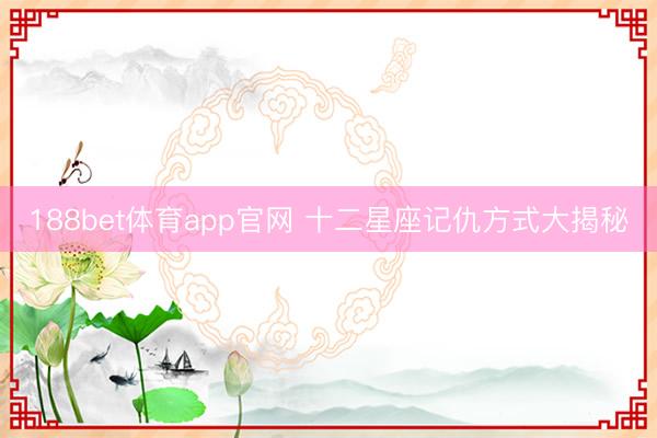 188bet体育app官网 十二星座记仇方式大揭秘