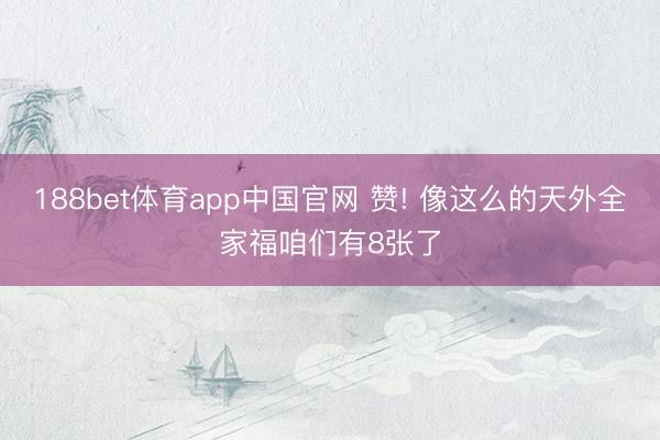 188bet体育app中国官网 赞! 像这么的天外全家福咱们有8张了