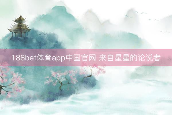 188bet体育app中国官网 来自星星的论说者
