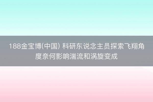 188金宝博(中国) 科研东说念主员探索飞翔角度奈何影响湍流和涡旋变成