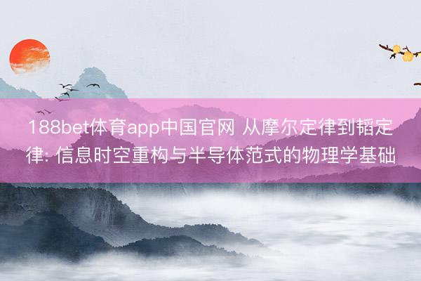 188bet体育app中国官网 从摩尔定律到韬定律: 信息时空重构与半导体范式的物理学基础