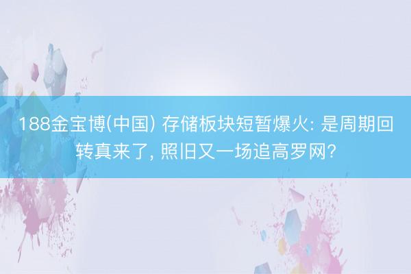188金宝博(中国) 存储板块短暂爆火: 是周期回转真来了， 照旧又一场追高罗网?