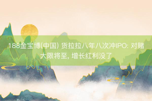 188金宝博(中国) 货拉拉八年八次冲IPO: 对赌大限将至， 增长红利没了