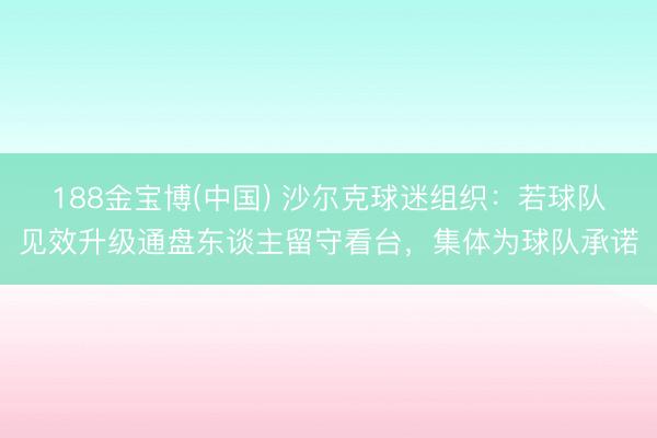 188金宝博(中国) 沙尔克球迷组织:若球队见效升级通盘东谈主留守看台,集体为球队承诺
