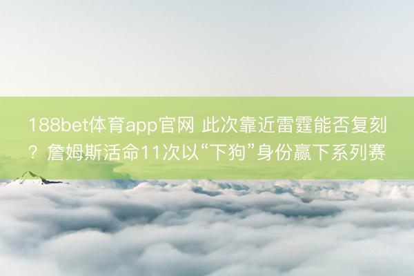 188bet体育app官网 此次靠近雷霆能否复刻?詹姆斯活命11次以“下狗”身份赢下系列赛