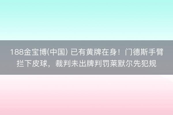 188金宝博(中国) 已有黄牌在身！门德斯手臂拦下皮球，裁判未出牌判罚莱默尔先犯规