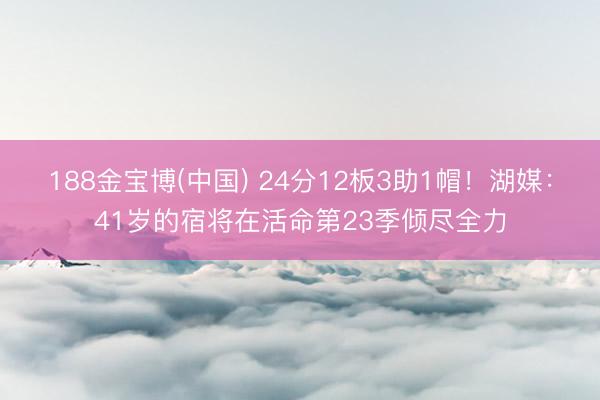 188金宝博(中国) 24分12板3助1帽！湖媒：41岁的宿