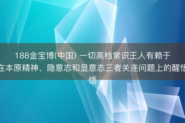 188金宝博(中国) 一切高档常识王人有赖于在本原精神、隐意志和显意志三者关连问题上的醒悟