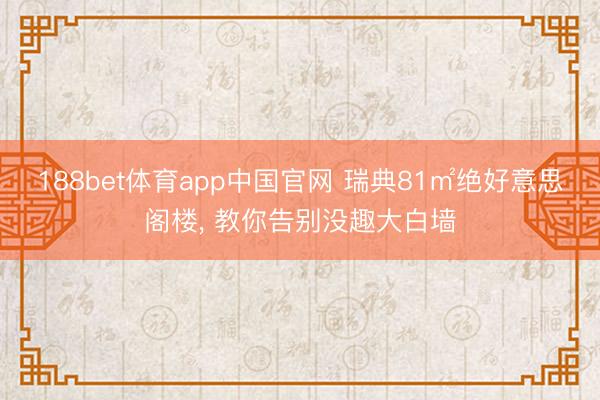 188bet体育app中国官网 瑞典81㎡绝好意思阁楼， 教你告别没趣大白墙