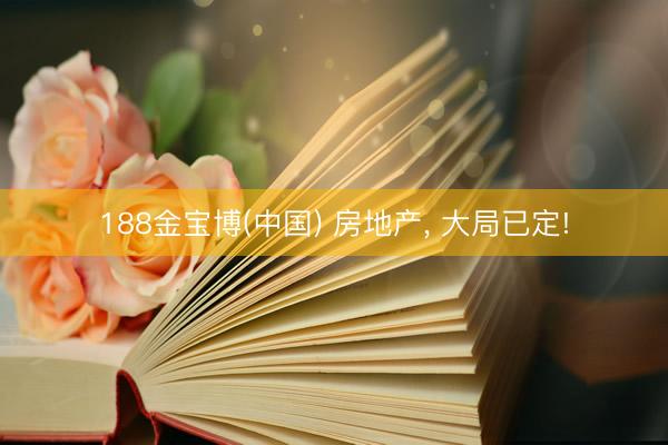 188金宝博(中国) 房地产， 大局已定!