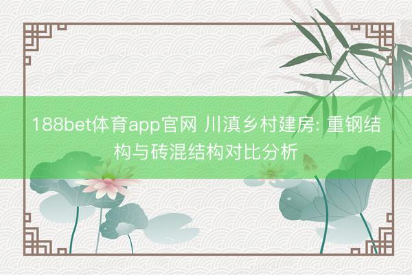 188bet体育app官网 川滇乡村建房: 重钢结构与砖混结构对比分析