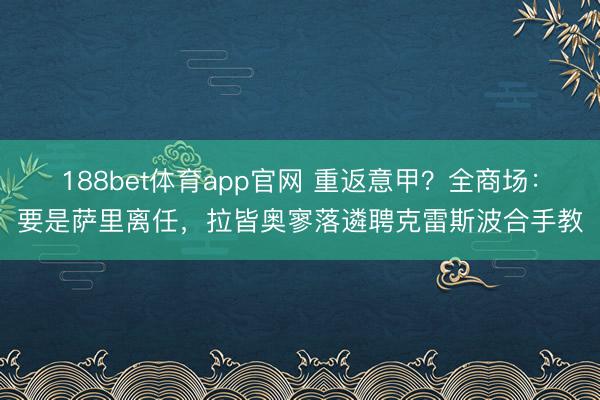 188bet体育app官网 重返意甲？全商场：要是萨里离任，拉皆奥寥落遴聘克雷斯波合手教