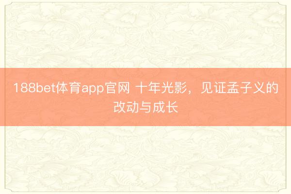 188bet体育app官网 十年光影,见证孟子义的改动与成长