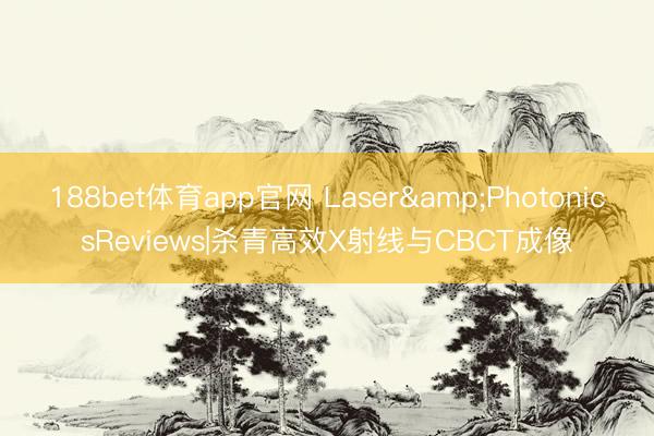 188bet体育app官网 Laser&PhotonicsReviews|杀青高效X射线与CBCT成像