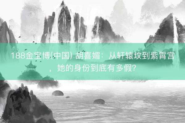 188金宝博(中国) 胡喜媚：从轩辕坟到紫霄宫，她的身份到底有多假？