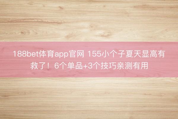 188bet体育app官网 155小个子夏天显高有救了！6个单品+3个技巧亲测有用