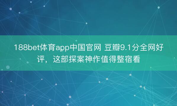 188bet体育app中国官网 豆瓣9.1分全网好评,这部探案神作值得整宿看