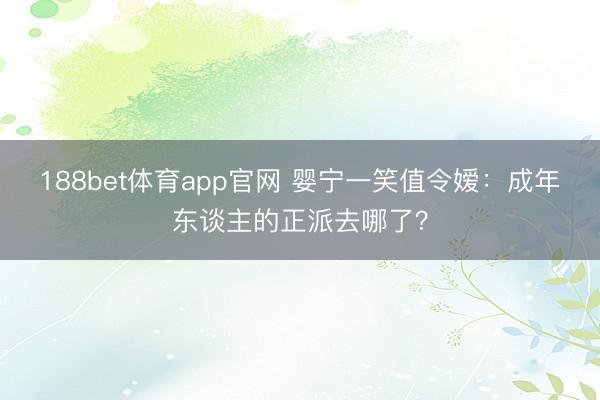 188bet体育app官网 婴宁一笑值令嫒:成年东谈主的正派去哪了?