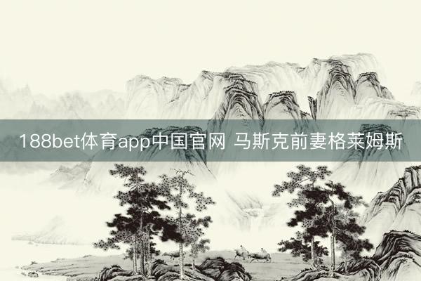 188bet体育app中国官网 马斯克前妻格莱姆斯