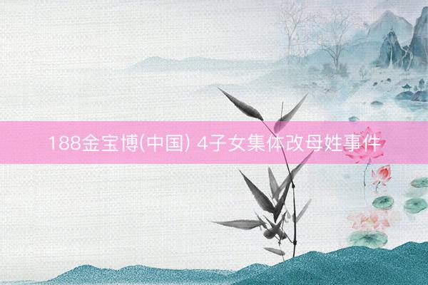 188金宝博(中国) 4子女集体改母姓事件