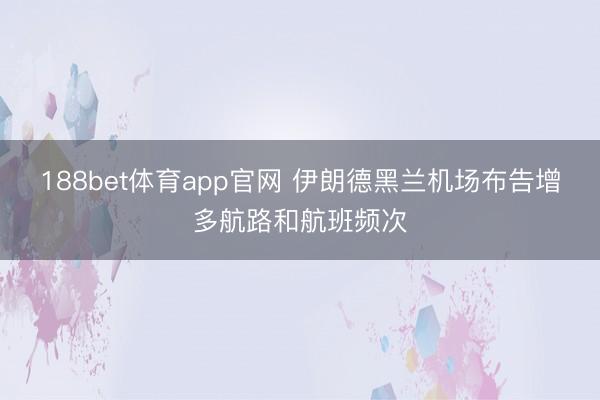 188bet体育app官网 伊朗德黑兰机场布告增多航路和航班频次