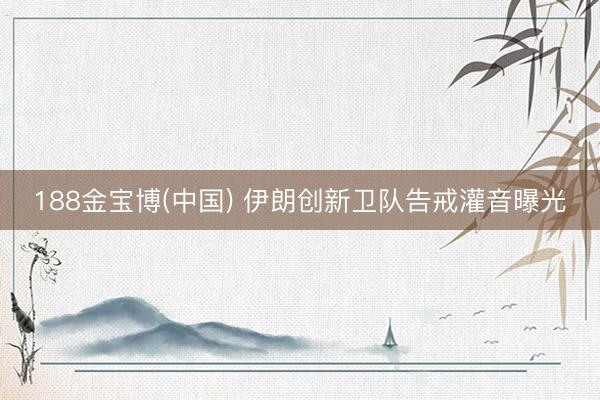 188金宝博(中国) 伊朗创新卫队告戒灌音曝光