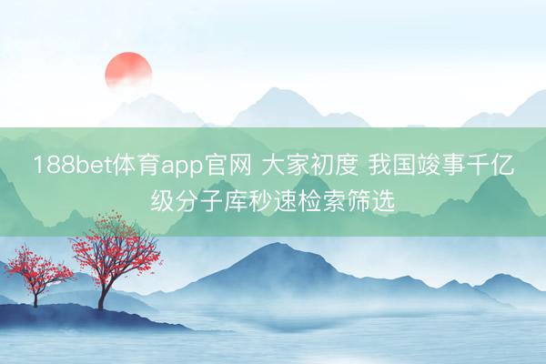 188bet体育app官网 大家初度 我国竣事千亿级分子库秒速检索筛选