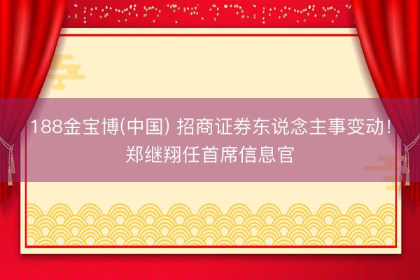 188金宝博(中国) 招商证券东说念主事变动！郑继翔任首席信息官
