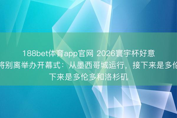 188bet体育app官网 2026寰宇杯好意思加墨三国将别离举办开幕式:从墨西哥城运行,接下来是多伦多和洛杉矶