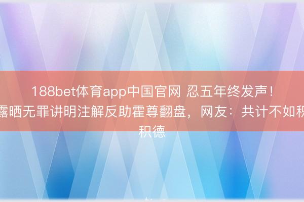 188bet体育app中国官网 忍五年终发声！陈露晒无罪讲明注解反助霍尊翻盘，网友：共计不如积德