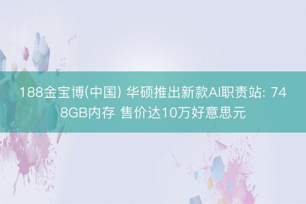 188金宝博(中国) 华硕推出新款AI职责站: 748GB内存 售价达10万好意思元