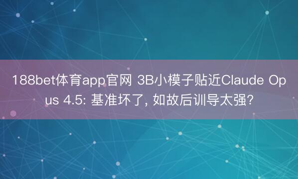 188bet体育app官网 3B小模子贴近Claude Opus 4.5: 基准坏了, 如故后训导太强?