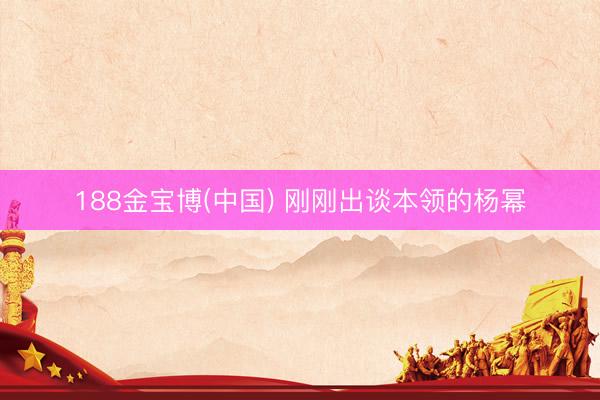 188金宝博(中国) 刚刚出谈本领的杨幂