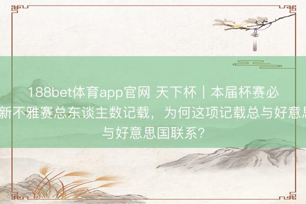 188bet体育app官网 天下杯|本届杯赛必将大幅刷新不雅赛总东谈主数记载,为何这项记载总与好意思国联系?