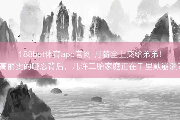 188bet体育app官网 月薪全上交给弟弟!高丽雯的哑忍背后,几许二胎家庭正在千里默崩溃?