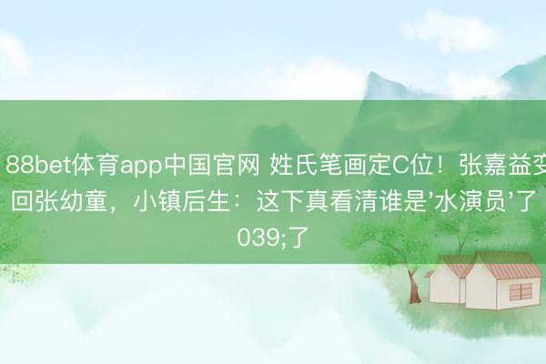 188bet体育app中国官网 姓氏笔画定C位!张嘉益变回张幼童,小镇后生:这下真看清谁是'水演员'了